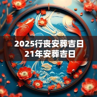 2025行丧安葬吉日 21年安葬吉日