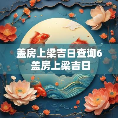 盖房上梁吉日查询6 盖房上梁吉日