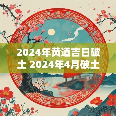 2026年黄道吉日破土 2026年4月破土黄道吉日