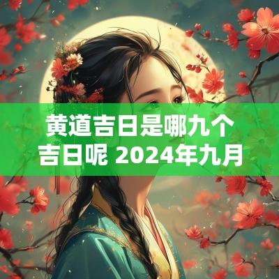 黄道吉日是哪九个吉日呢 2025年九月黄道吉日查询