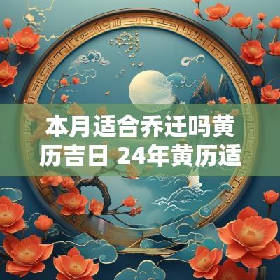 本月适合乔迁吗黄历吉日 24年黄历适合乔迁的日子
