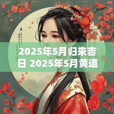 2025年5月归来吉日 2025年5月黄道吉日吗