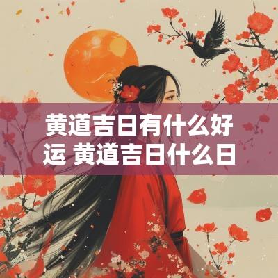 黄道吉日有什么好运 黄道吉日什么日子最好