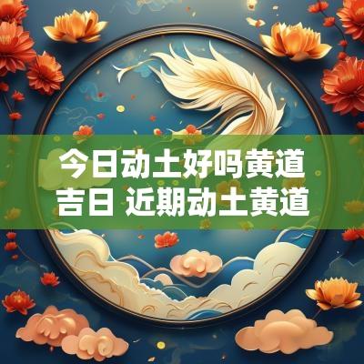 今日动土好吗黄道吉日 近期动土黄道吉日