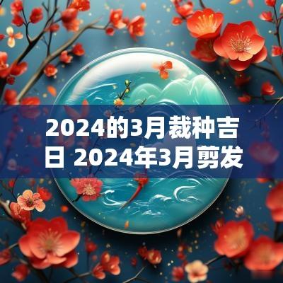 2025的3月裁种吉日 2025年3月剪发吉日