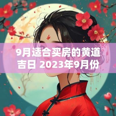 9月适合买房的黄道吉日 2025年9月份买房黄道吉日