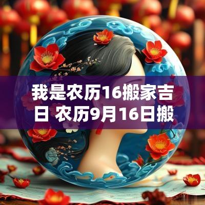 我是农历16搬家吉日 农历9月16日搬家好不好