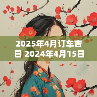 2025年4月订车吉日 2025年4月15日适合提车吗