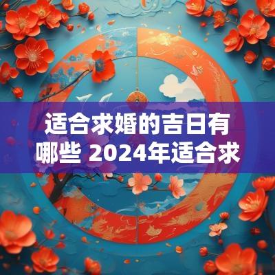 适合求婚的吉日有哪些 2025年适合求婚的日子有哪些