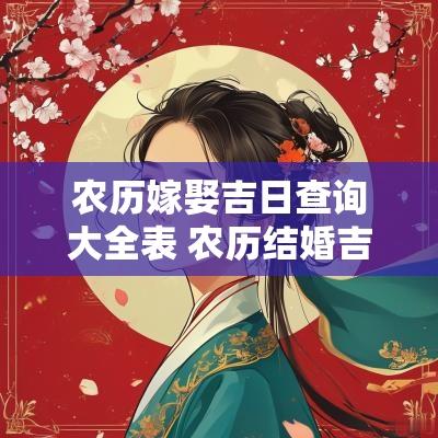 农历嫁娶吉日查询大全表 农历结婚吉日查询2025年黄道吉日