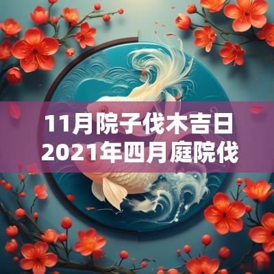 11月院子伐木吉日 2025年四月庭院伐树木黄道吉日