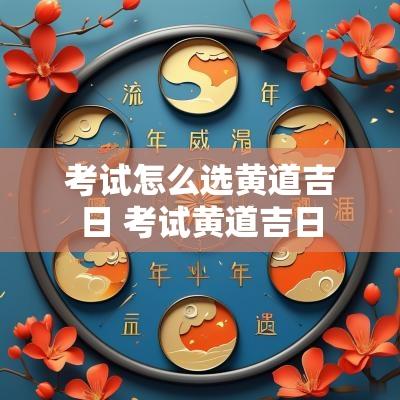 考试怎么选黄道吉日 考试黄道吉日