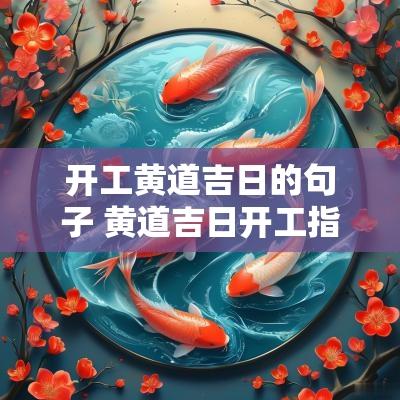 开工黄道吉日的句子 黄道吉日开工指的是什么