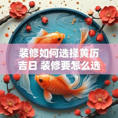 装修如何选择黄历吉日 装修要怎么选日子
