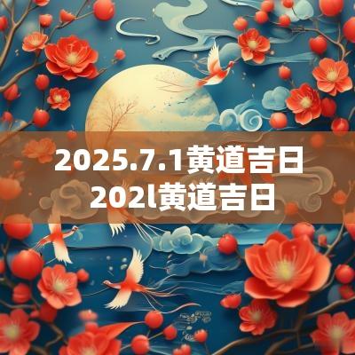 2025.7.1黄道吉日 202l黄道吉日