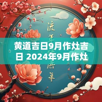 黄道吉日9月作灶吉日 2025年9月作灶黄道吉日