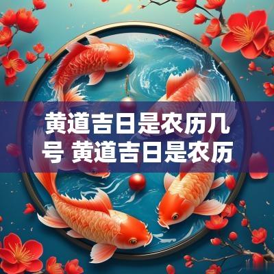 黄道吉日是农历几号 黄道吉日是农历还是阳历