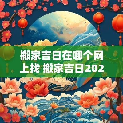 搬家吉日在哪个网上找 搬家吉日2025最佳搬家时间