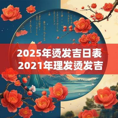 2025年烫发吉日表 2025年理发烫发吉日