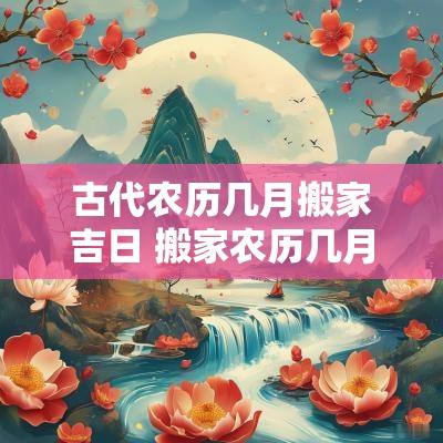 古代农历几月搬家吉日 搬家农历几月最好
