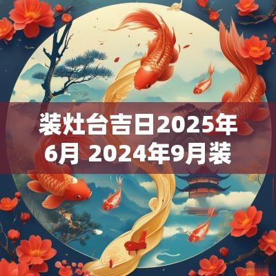 装灶台吉日2025年6月 2025年9月装灶台吉日