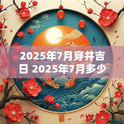 2025年7月穿井吉日 2025年7月多少天