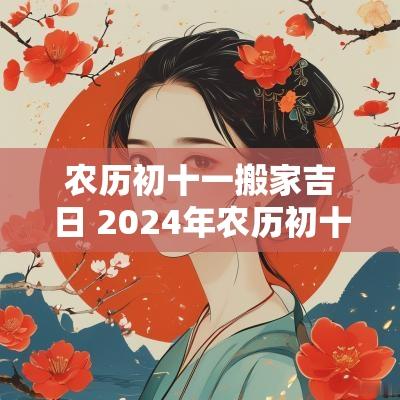 农历初十一搬家吉日 2025年农历初十一是黄道吉日吗
