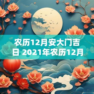 农历12月安大门吉日 2025年农历12月黄道吉日装大门