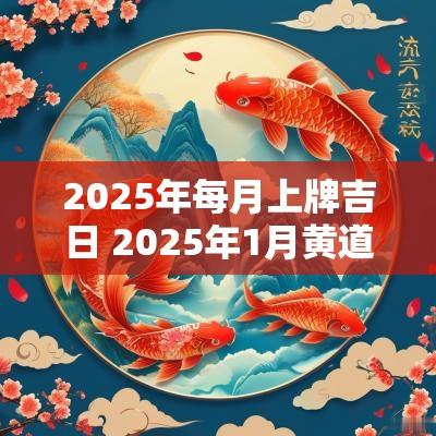 2025年每月上牌吉日 2025年1月黄道吉日