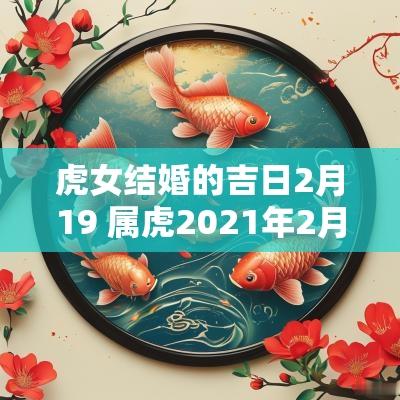 虎女结婚的吉日2月19 属虎2025年2月结婚吉日