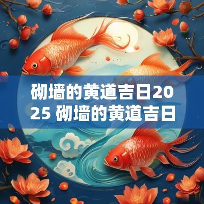 砌墙的黄道吉日2025 砌墙的黄道吉日2025