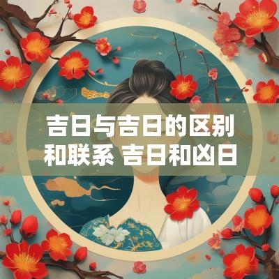 吉日与吉日的区别和联系 吉日和凶日有哪些