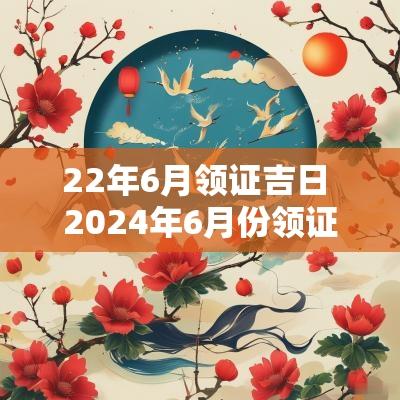 22年6月领证吉日 2025年6月份领证吉日