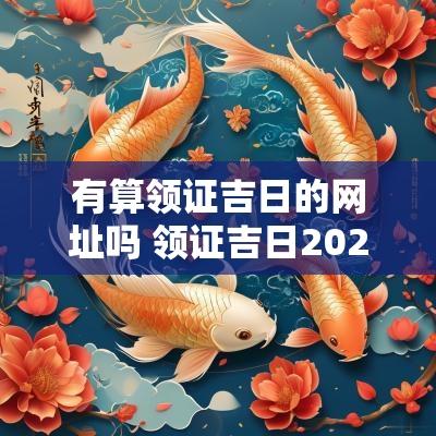 有算领证吉日的网址吗 领证吉日2025年免费查询