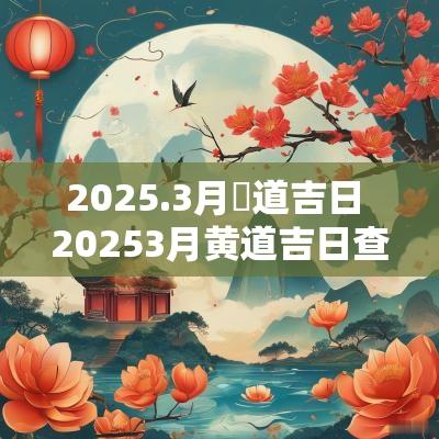 2025.3月黃道吉日 20253月黄道吉日查询