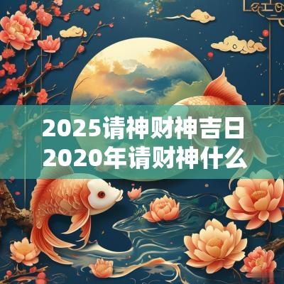 2025请神财神吉日 2025年请财神什么日子