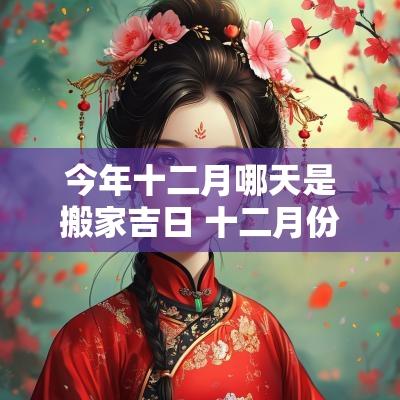 今年十二月哪天是搬家吉日 十二月份哪天适合搬家的好日子