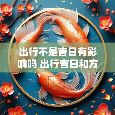 出行不是吉日有影响吗 出行吉日和方向