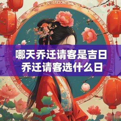哪天乔迁请客是吉日 乔迁请客选什么日子好