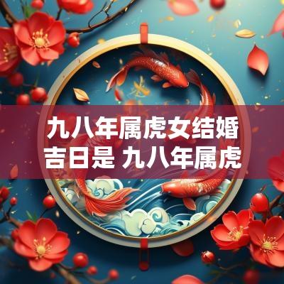 九八年属虎女结婚吉日是 九八年属虎最佳结婚年龄