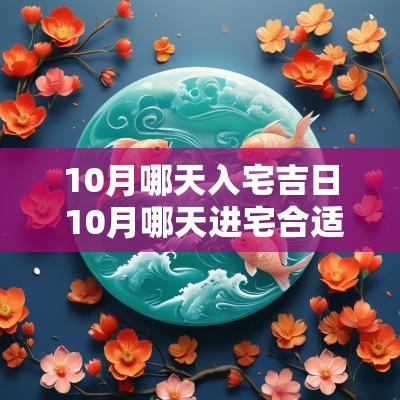 10月哪天入宅吉日 10月哪天进宅合适