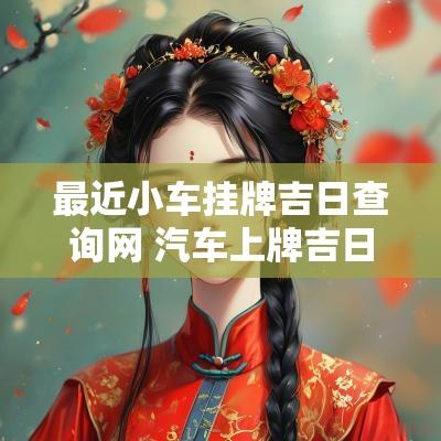 最近小车挂牌吉日查询网 汽车上牌吉日查询