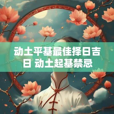 动土平基最佳择日吉日 动土起基禁忌