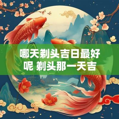 哪天剃头吉日最好呢 剃头那一天吉