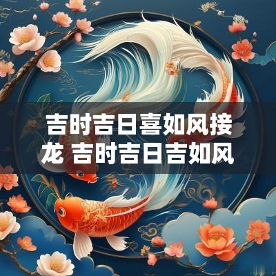 吉时吉日喜如风接龙 吉时吉日吉如风成语接龙