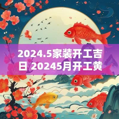 2025.5家装开工吉日 20255月开工黄道吉日