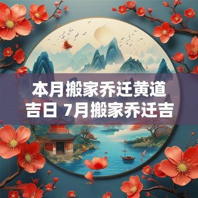 本月搬家乔迁黄道吉日 7月搬家乔迁吉日