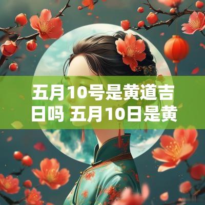 五月10号是黄道吉日吗 五月10日是黄道吉日吗
