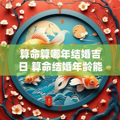 算命算哪年结婚吉日 算命结婚年龄能算出来吗