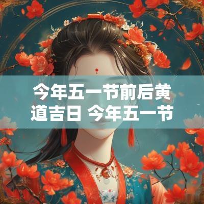 今年五一节前后黄道吉日 今年五一节怎么安排